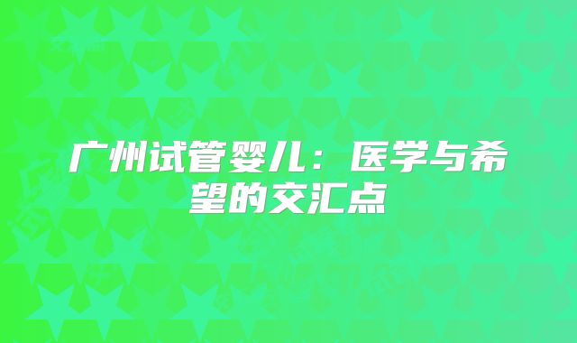 广州试管婴儿：医学与希望的交汇点