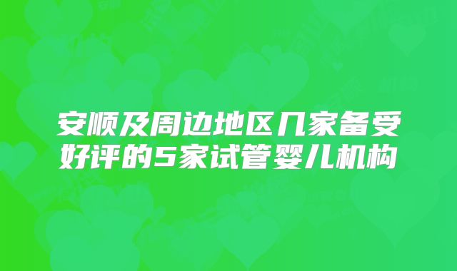 安顺及周边地区几家备受好评的5家试管婴儿机构