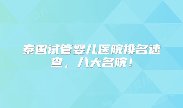 泰国试管婴儿医院排名速查，八大名院！