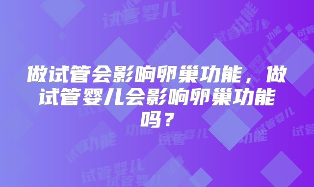 做试管会影响卵巢功能,做试管婴儿会影响卵巢功能吗?