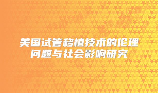 美国试管移植技术的伦理问题与社会影响研究