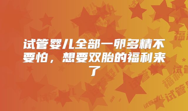 试管婴儿全部一卵多精不要怕，想要双胎的福利来了