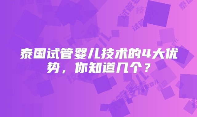 泰国试管婴儿技术的4大优势，你知道几个？