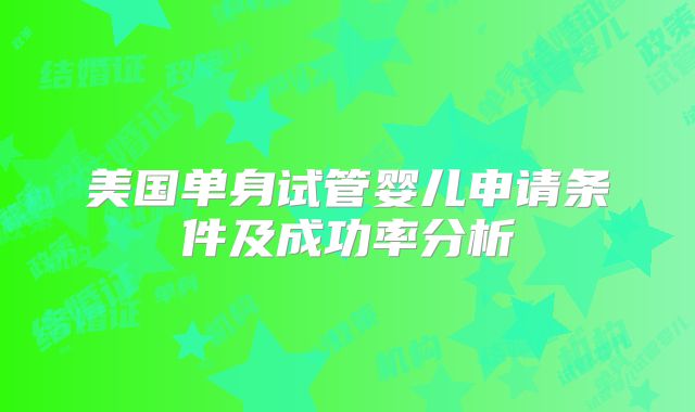 美国单身试管婴儿申请条件及成功率分析