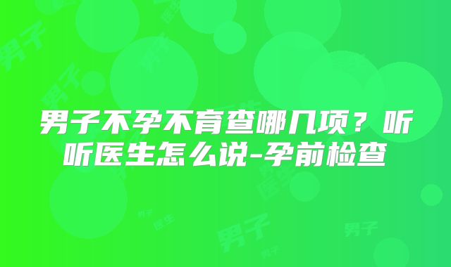 男子不孕不育查哪几项？听听医生怎么说-孕前检查