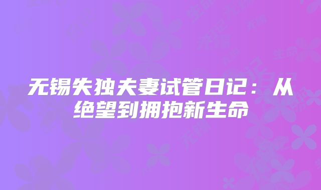 无锡失独夫妻试管日记:从绝望到拥抱新生命