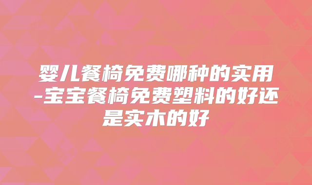 婴儿餐椅免费哪种的实用-宝宝餐椅免费塑料的好还是实木的好