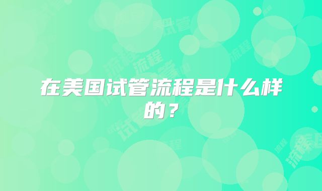在美国试管流程是什么样的？