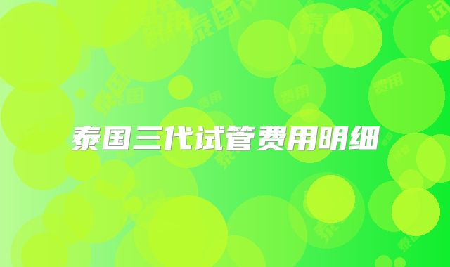 泰国三代试管费用明细