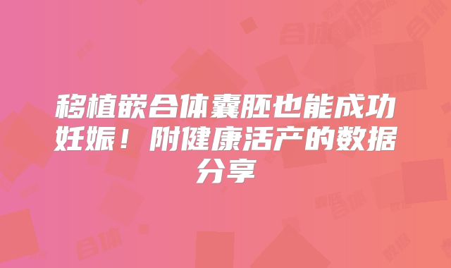 移植嵌合体囊胚也能成功妊娠！附健康活产的数据分享