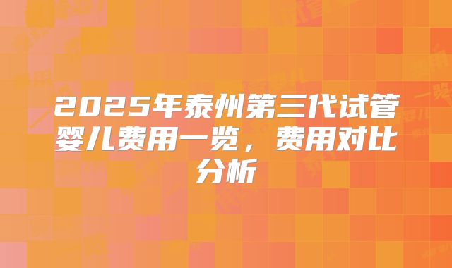 2025年泰州第三代试管婴儿费用一览，费用对比分析