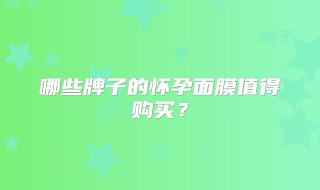 哪些牌子的怀孕面膜值得购买?