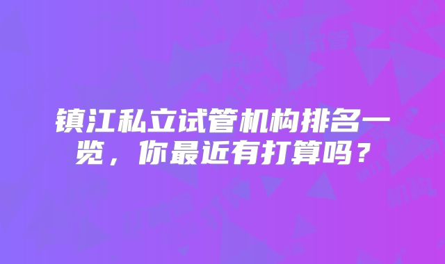 镇江私立试管机构排名一览，你最近有打算吗？