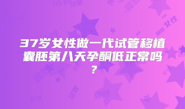 37岁女性做一代试管移植囊胚第八天孕酮低正常吗？