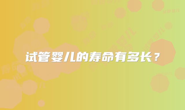 试管婴儿的寿命有多长？
