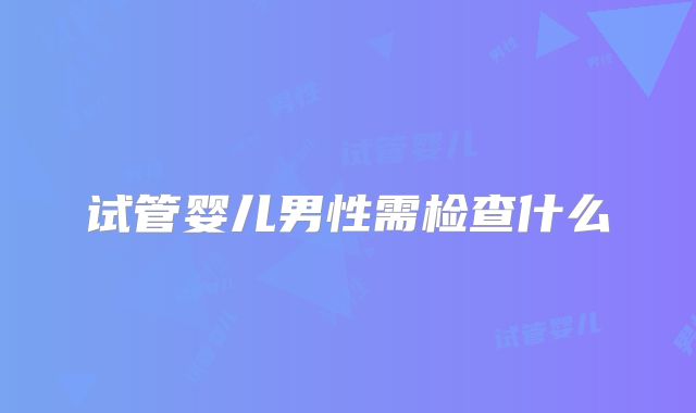 试管婴儿男性需检查什么
