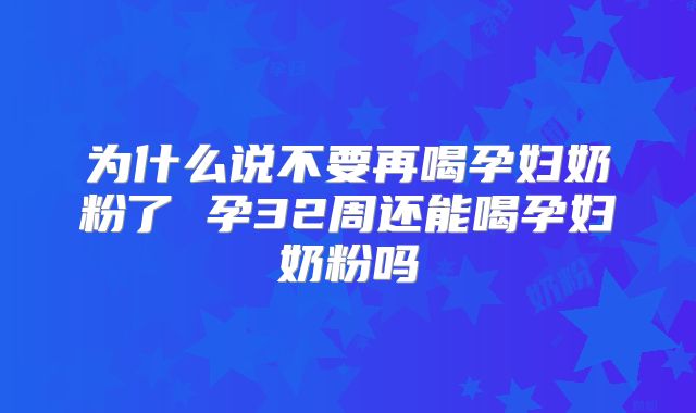 为什么说不要再喝孕妇奶粉了 孕32周还能喝孕妇奶粉吗