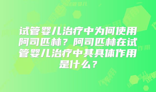 试管婴儿治疗中为何使用阿司匹林？阿司匹林在试管婴儿治疗中其具体作用是什么？