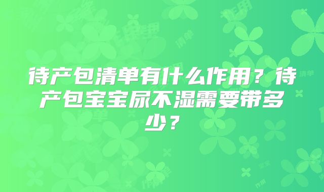 待产包清单有什么作用？待产包宝宝尿不湿需要带多少？