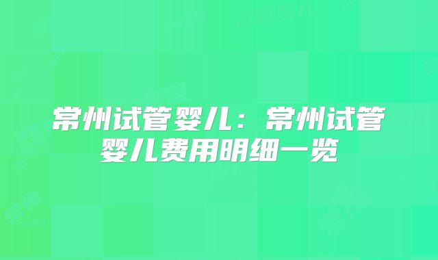 常州试管婴儿：常州试管婴儿费用明细一览