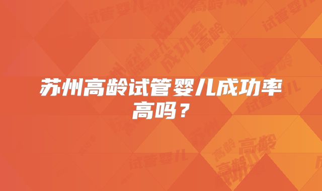 苏州高龄试管婴儿成功率高吗？
