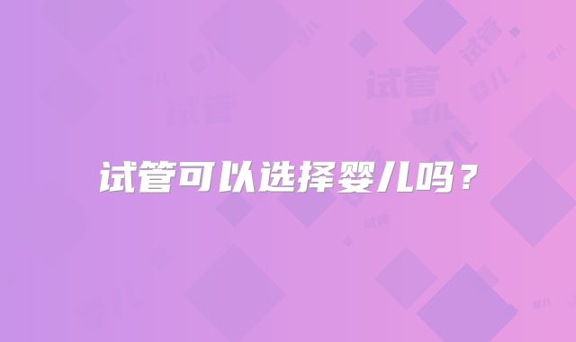 试管可以选择婴儿吗?