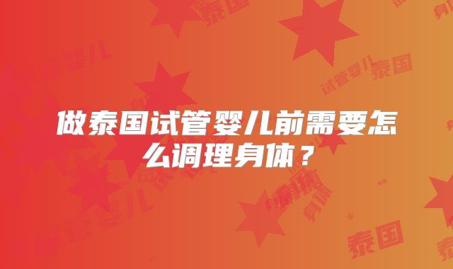 做泰国试管婴儿前需要怎么调理身体？