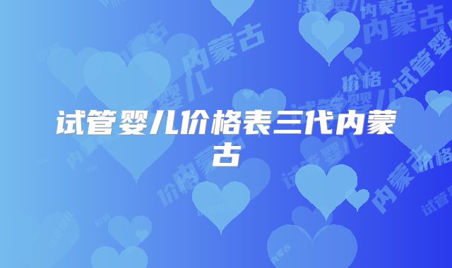 试管婴儿价格表三代内蒙古