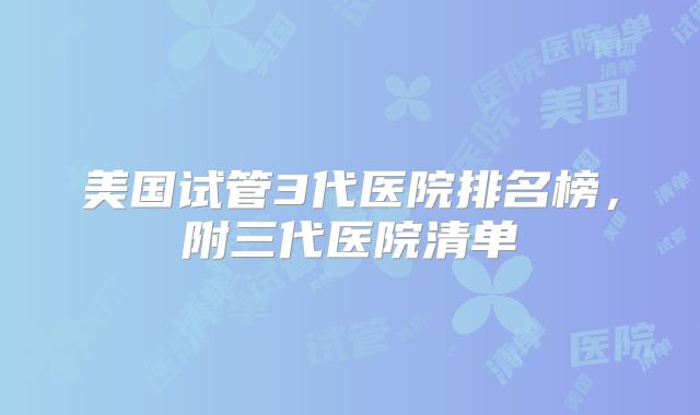 美国试管3代医院排名榜，附三代医院清单