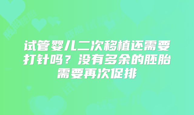 试管婴儿二次移植还需要打针吗？没有多余的胚胎需要再次促排