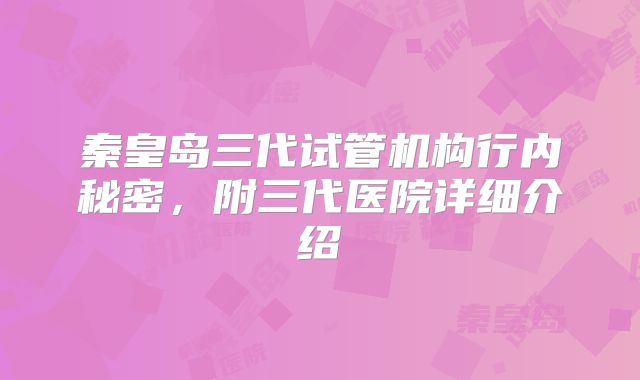 秦皇岛三代试管机构行内秘密，附三代医院详细介绍