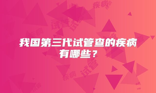 我国第三代试管查的疾病有哪些？