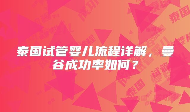泰国试管婴儿流程详解，曼谷成功率如何？