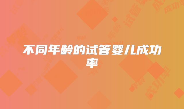 不同年龄的试管婴儿成功率