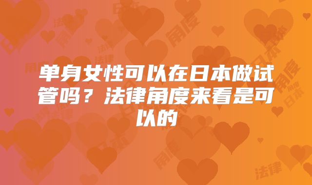 单身女性可以在日本做试管吗？法律角度来看是可以的