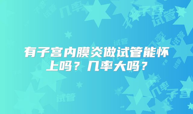 有子宫内膜炎做试管能怀上吗？几率大吗？