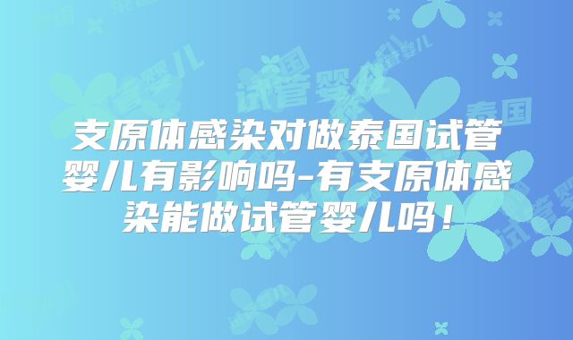 支原体感染对做泰国试管婴儿有影响吗-有支原体感染能做试管婴儿吗！