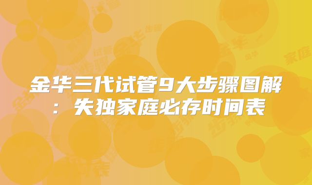 金华三代试管9大步骤图解：失独家庭必存时间表