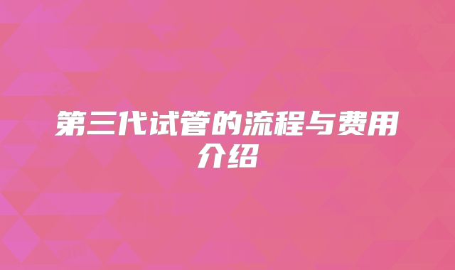 第三代试管的流程与费用介绍
