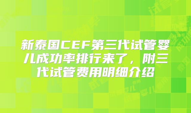 新泰国CEF第三代试管婴儿成功率排行来了，附三代试管费用明细介绍