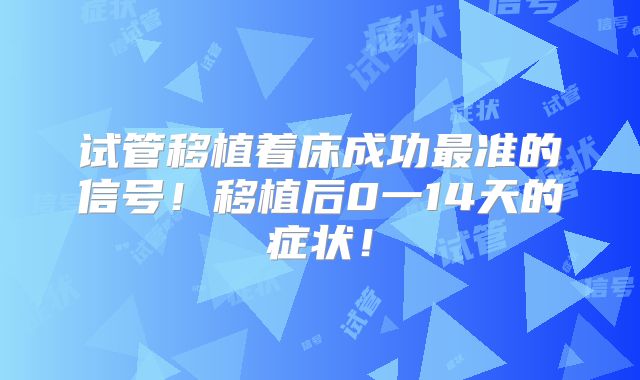 试管移植着床成功最准的信号！移植后0一14天的症状！