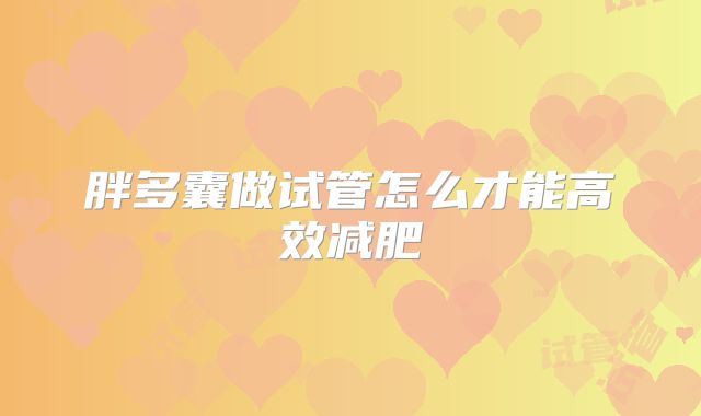 胖多囊做试管怎么才能高效减肥