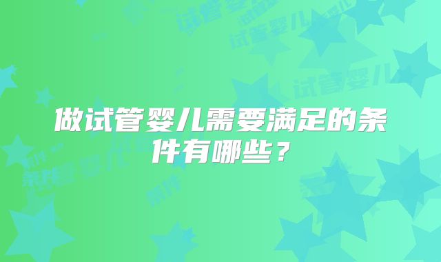 做试管婴儿需要满足的条件有哪些？