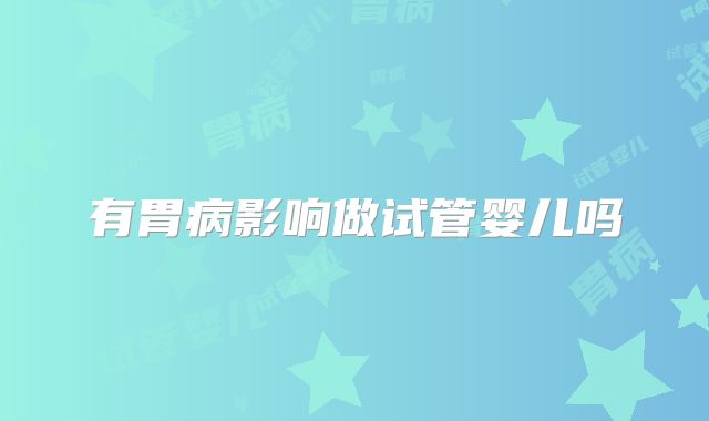 有胃病影响做试管婴儿吗