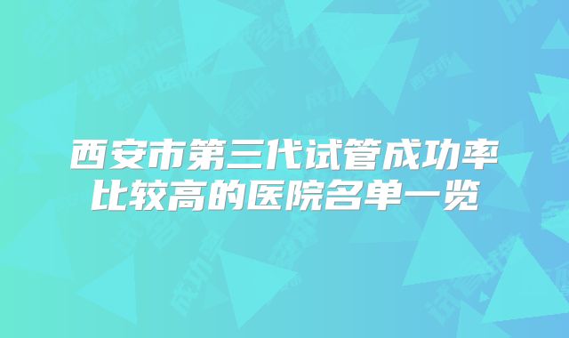 西安市第三代试管成功率比较高的医院名单一览