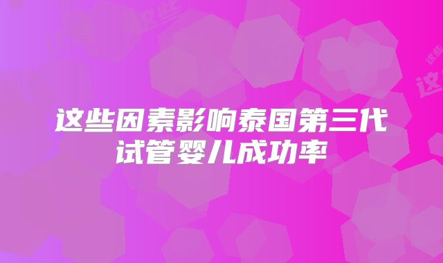 这些因素影响泰国第三代试管婴儿成功率