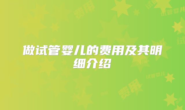 做试管婴儿的费用及其明细介绍
