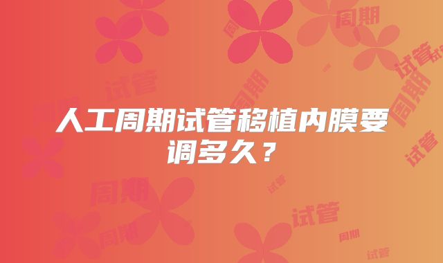 人工周期试管移植内膜要调多久？