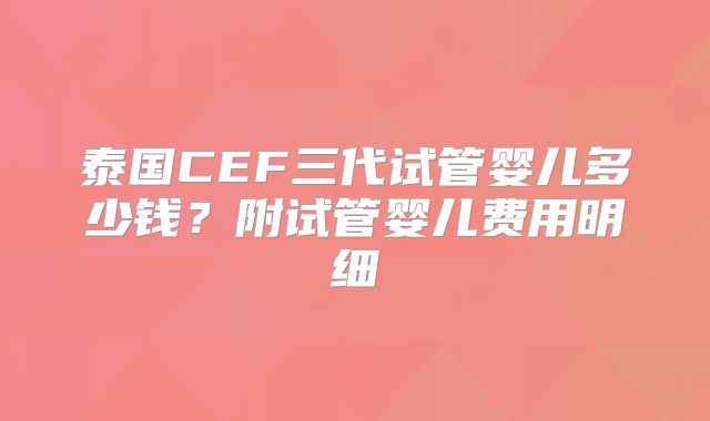 泰国CEF三代试管婴儿多少钱?附试管婴儿费用明细