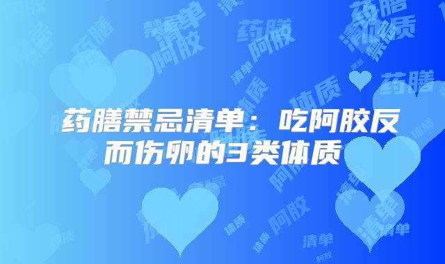‌药膳禁忌清单：吃阿胶反而伤卵的3类体质‌